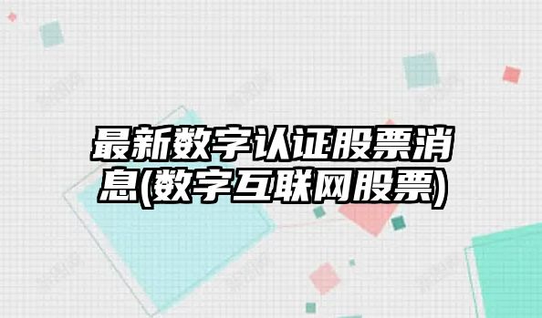 最新數字認證股票消息(數字互聯(lián)網(wǎng)股票)