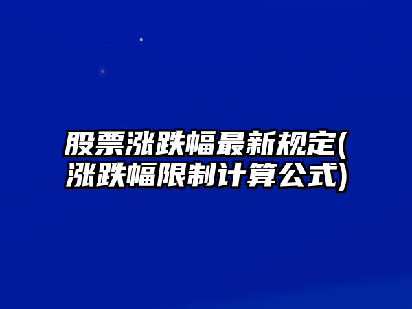 股票漲跌幅最新規定(漲跌幅限制計算公式)