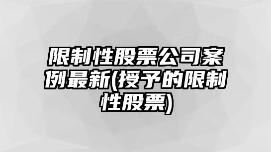 限制性股票公司案例最新(授予的限制性股票)