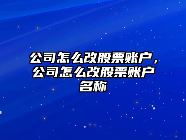 公司怎么改股票賬戶(hù)，公司怎么改股票賬戶(hù)名稱(chēng)