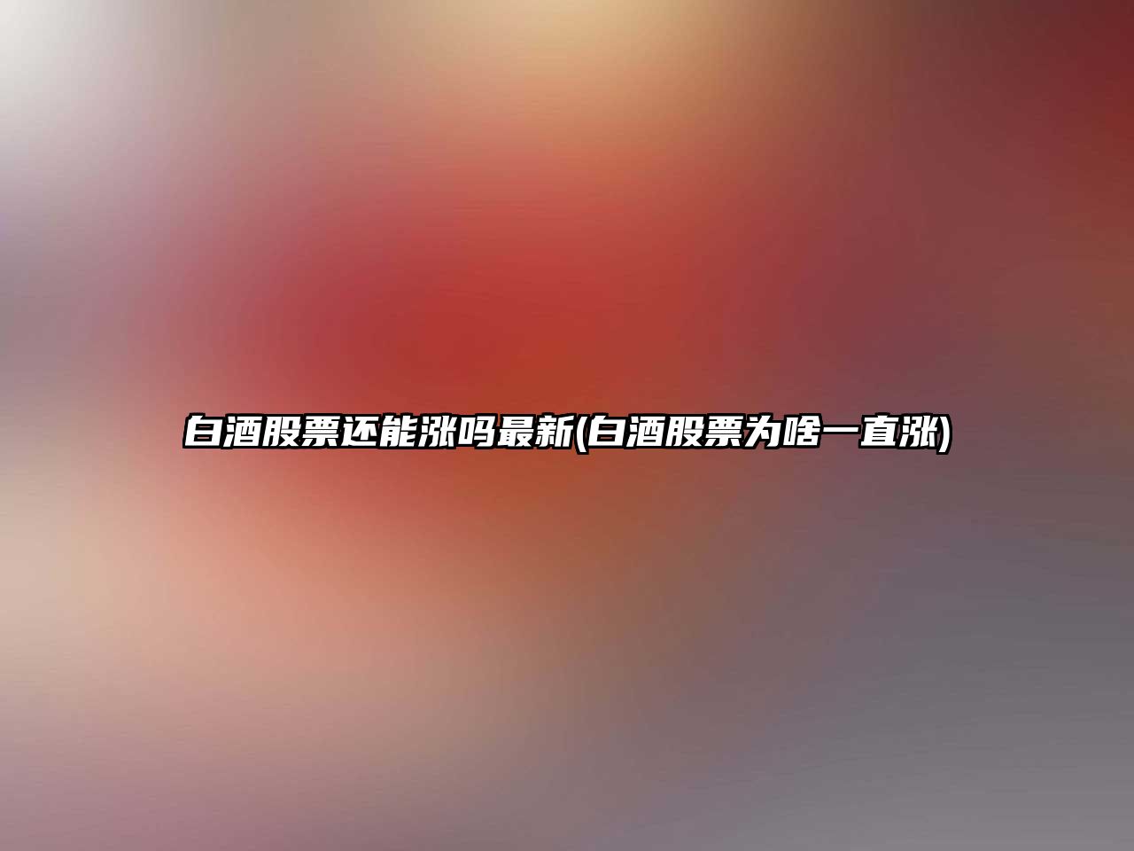 白酒股票還能漲嗎最新(白酒股票為啥一直漲)