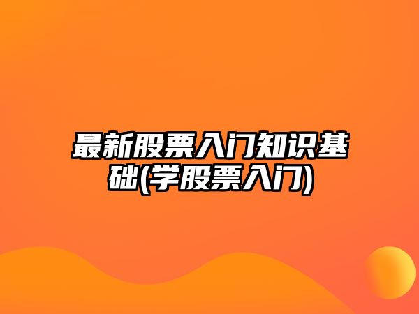 最新股票入門(mén)知識基礎(學(xué)股票入門(mén))