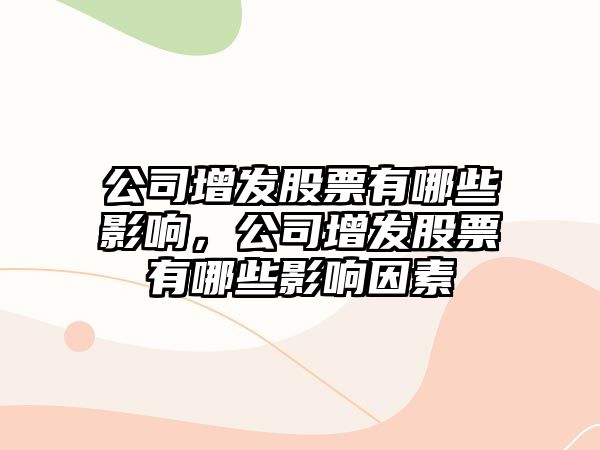 公司增發(fā)股票有哪些影響，公司增發(fā)股票有哪些影響因素