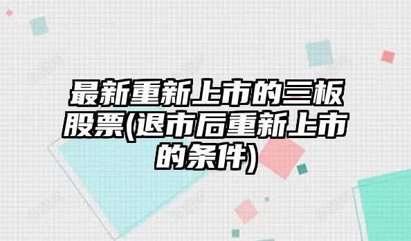 最新重新上市的三板股票(退市后重新上市的條件)