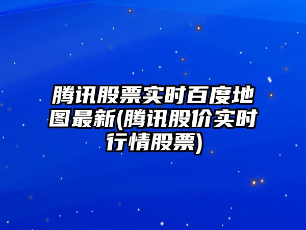 騰訊股票實(shí)時(shí)百度地圖最新(騰訊股價(jià)實(shí)時(shí)行情股票)