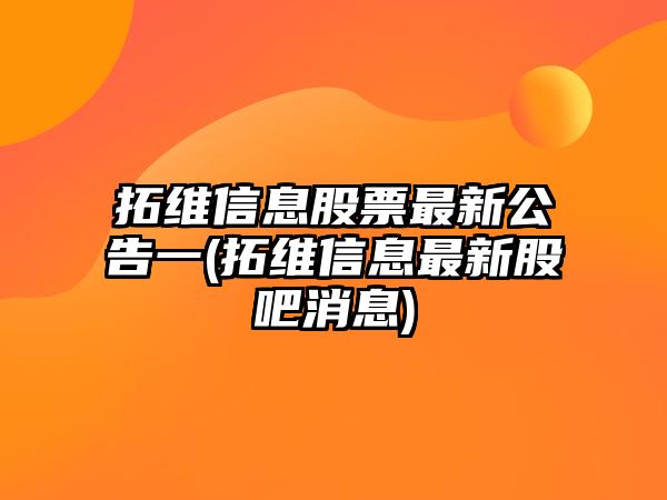 拓維信息股票最新公告一(拓維信息最新股吧消息)