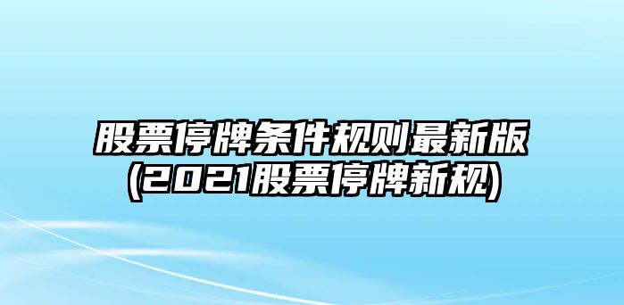 股票停牌條件規則最新版(2021股票停牌新規)