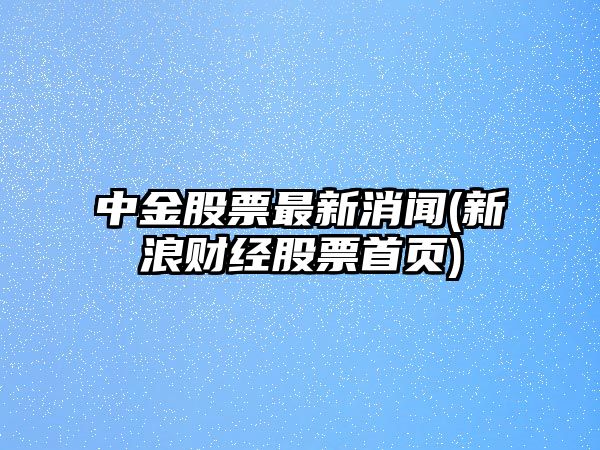 中金股票最新消聞(新浪財經(jīng)股票首頁(yè))