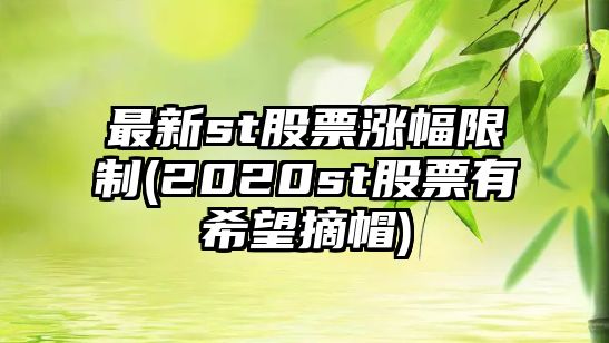 最新st股票漲幅限制(2020st股票有希望摘帽)