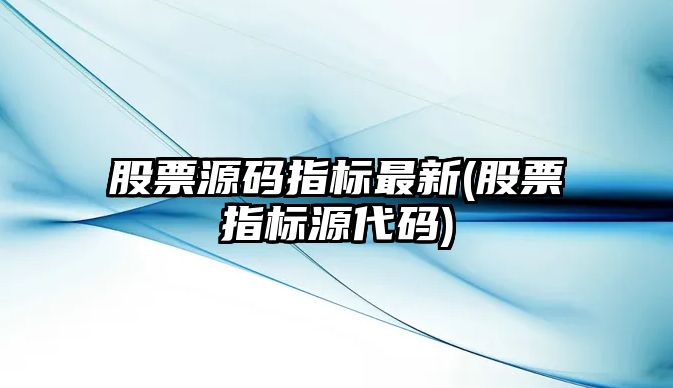 股票源碼指標最新(股票指標源代碼)