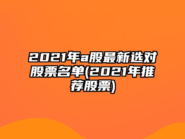 2021年a股最新選對股票名單(2021年推薦股票)