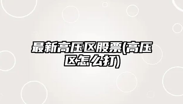 最新高壓區股票(高壓區怎么打)