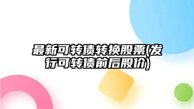 最新可轉債轉換股票(發(fā)行可轉債前后股價(jià))