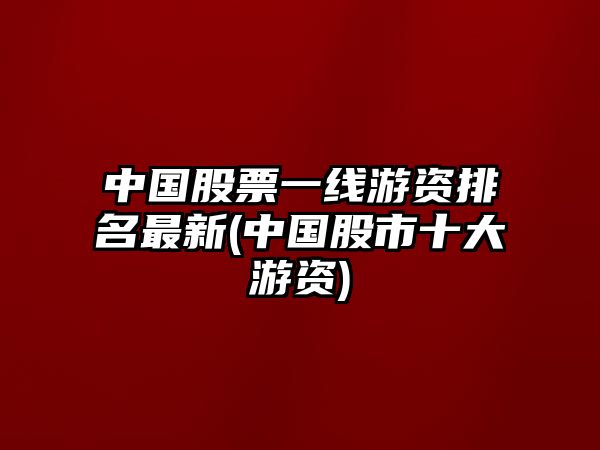 中國股票一線(xiàn)游資排名最新(中國股市十大游資)