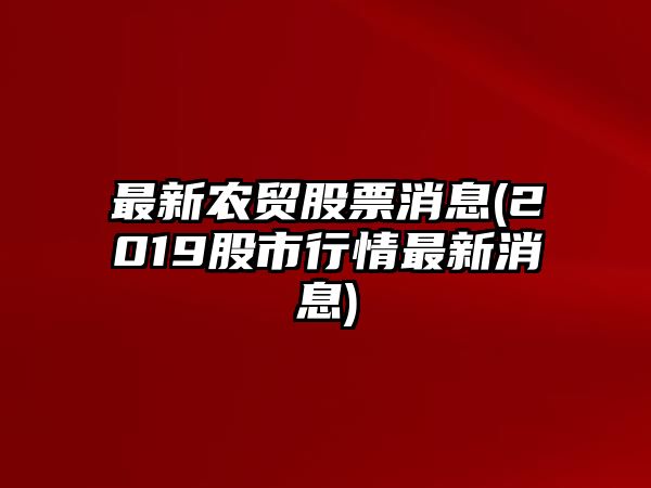 最新農貿股票消息(2019股市行情最新消息)