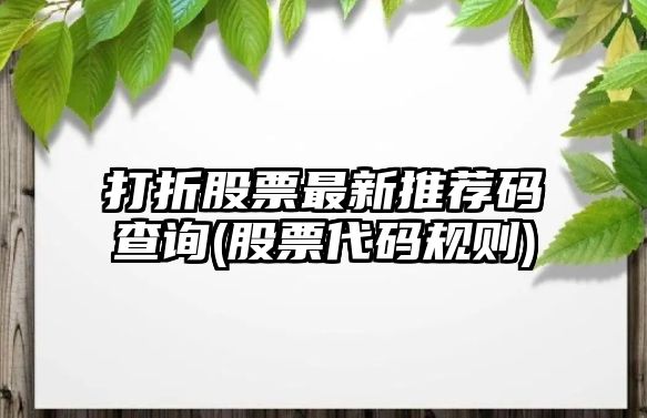 打折股票最新推薦碼查詢(xún)(股票代碼規則)