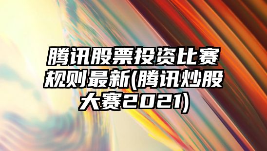 騰訊股票投資比賽規則最新(騰訊炒股大賽2021)