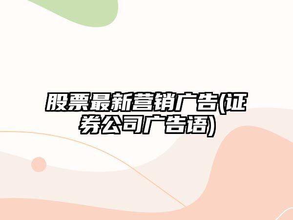 股票最新?tīng)I銷(xiāo)廣告(證券公司廣告語(yǔ))