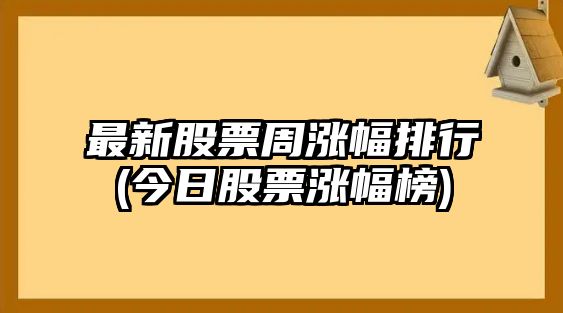 最新股票周漲幅排行(今日股票漲幅榜)