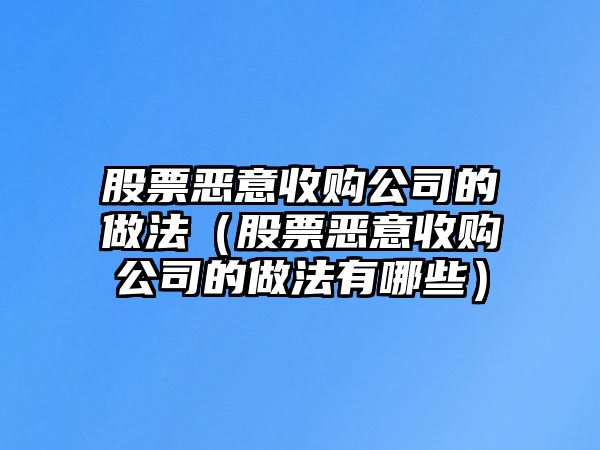 股票惡意收購公司的做法（股票惡意收購公司的做法有哪些）