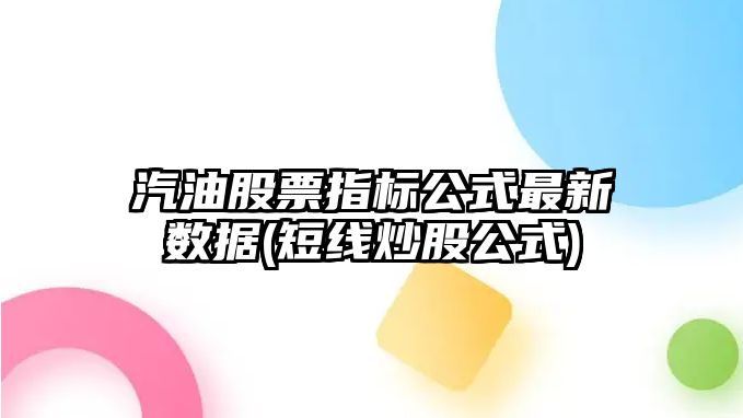 汽油股票指標公式最新數據(短線(xiàn)炒股公式)