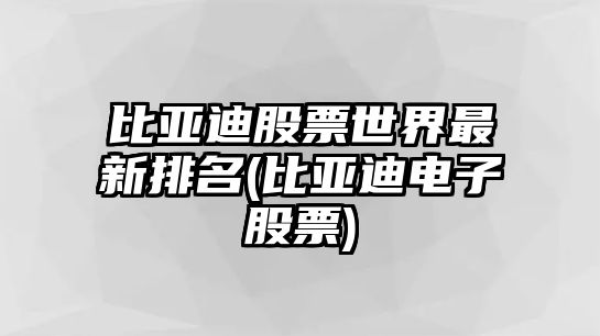 比亞迪股票世界最新排名(比亞迪電子股票)