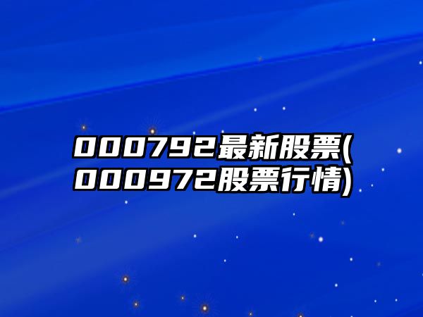 000792最新股票(000972股票行情)