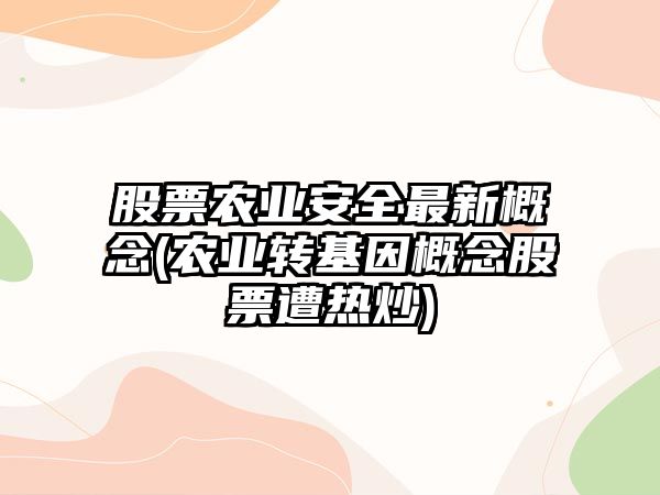 股票農業(yè)安全最新概念(農業(yè)轉基因概念股票遭熱炒)