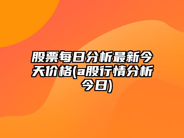 股票每日分析最新今天價(jià)格(a股行情分析 今日)