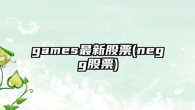 games最新股票(negg股票)