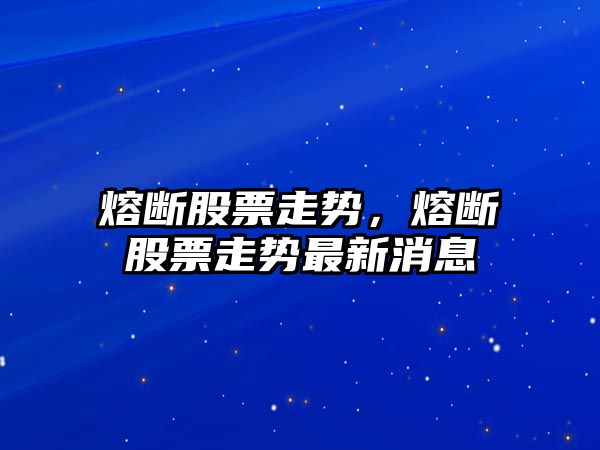 熔斷股票走勢，熔斷股票走勢最新消息