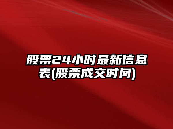 股票24小時(shí)最新信息表(股票成交時(shí)間)