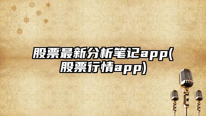 股票最新分析筆記app(股票行情app)