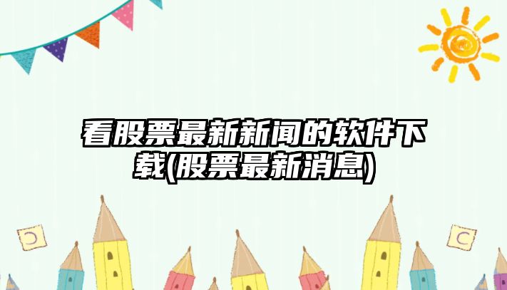 看股票最新新聞的軟件下載(股票最新消息)