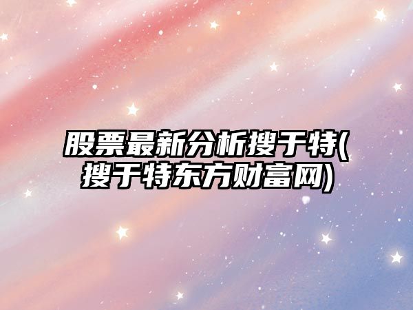 股票最新分析搜于特(搜于特東方財富網(wǎng))