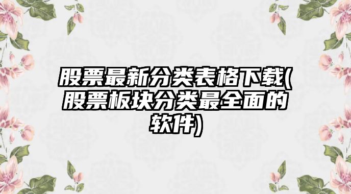 股票最新分類(lèi)表格下載(股票板塊分類(lèi)最全面的軟件)