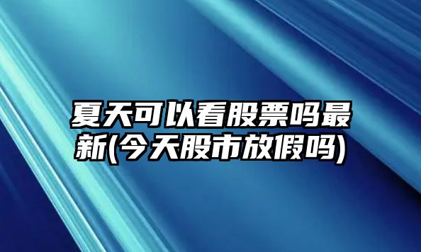 夏天可以看股票嗎最新(今天股市放假嗎)