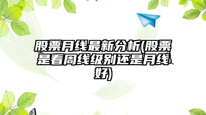 股票月線(xiàn)最新分析(股票是看周線(xiàn)級別還是月線(xiàn)好)