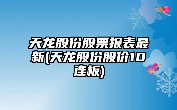 天龍股份股票報表最新(天龍股份股價(jià)10連板)