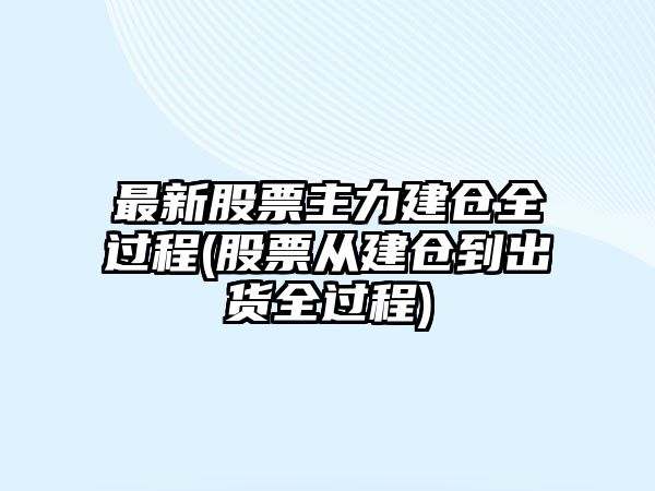 最新股票主力建倉全過(guò)程(股票從建倉到出貨全過(guò)程)