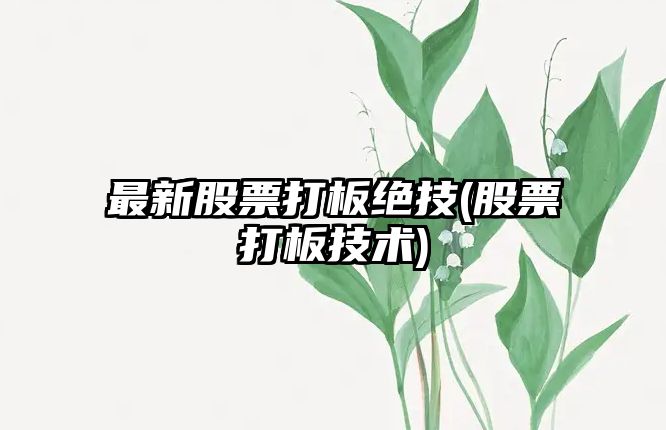 最新股票打板絕技(股票打板技術(shù))