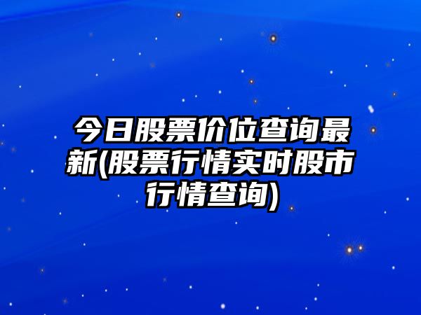 今日股票價(jià)位查詢(xún)最新(股票行情實(shí)時(shí)股市行情查詢(xún))