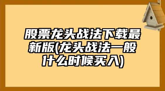 股票龍頭戰法下載最新版(龍頭戰法一般什么時(shí)候買(mǎi)入)