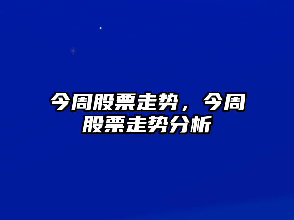 今周股票走勢，今周股票走勢分析