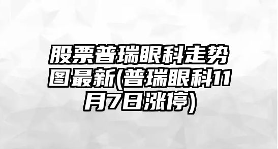 股票普瑞眼科走勢圖最新(普瑞眼科11月7日漲停)