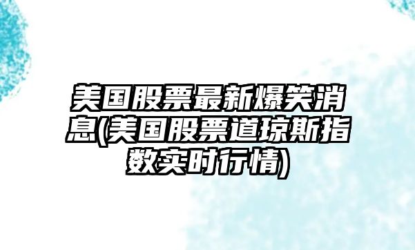 美國股票最新爆笑消息(美國股票道瓊斯指數實(shí)時(shí)行情)