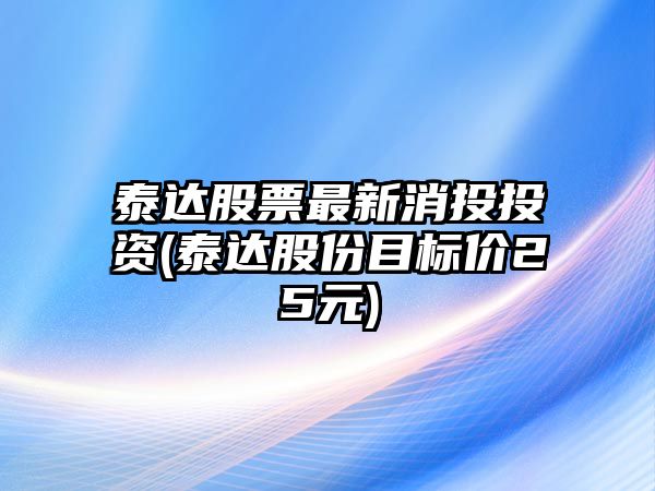 泰達股票最新消投投資(泰達股份目標價(jià)25元)