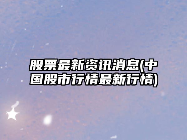 股票最新資訊消息(中國股市行情最新行情)