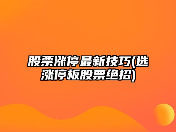 股票漲停最新技巧(選漲停板股票絕招)