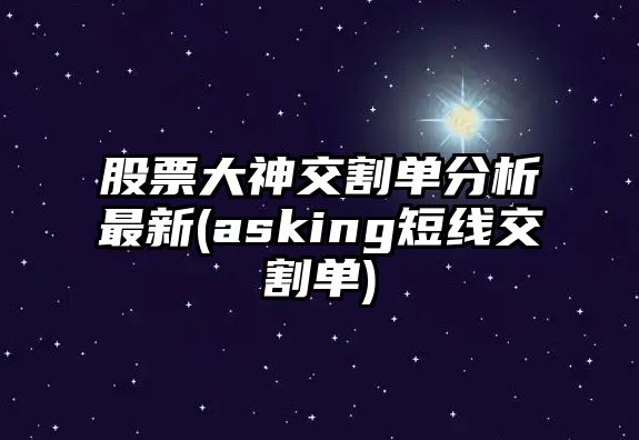 股票大神交割單分析最新(asking短線(xiàn)交割單)